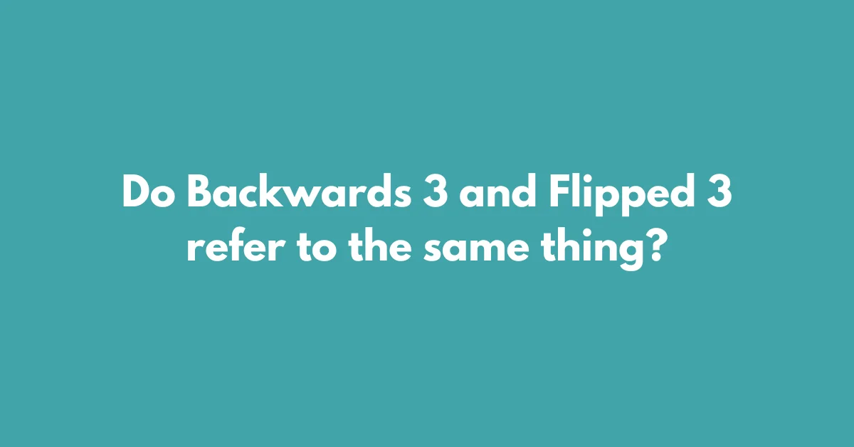 Do Backwards 3 and Flipped 3 refer to the same thing?